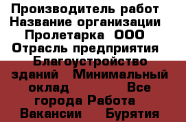 Производитель работ › Название организации ­ Пролетарка, ООО › Отрасль предприятия ­ Благоустройство зданий › Минимальный оклад ­ 50 000 - Все города Работа » Вакансии   . Бурятия респ.